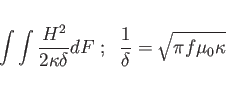\begin{displaymath}
\int \int \frac{H^2}{2 \kappa \delta} dF \; ; \; \;
\frac{1}{\delta} = \sqrt{ \pi f \mu _0 \kappa }
\end{displaymath}