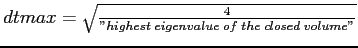 $ dtmax= \sqrt{\frac{4}
{''highest\; eigenvalue\; of\; the\; closed\; volume''}}$
