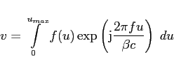 \begin{displaymath}
v = \int\limits_0^{u_{max}}
f(u) \exp\left({\rm j}\frac{ 2 \pi f u }
{ \beta c } \right) \; du
\end{displaymath}