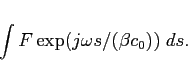 \begin{displaymath}
\int F \exp(j \omega s / (\beta c_0)) \; ds.
\end{displaymath}